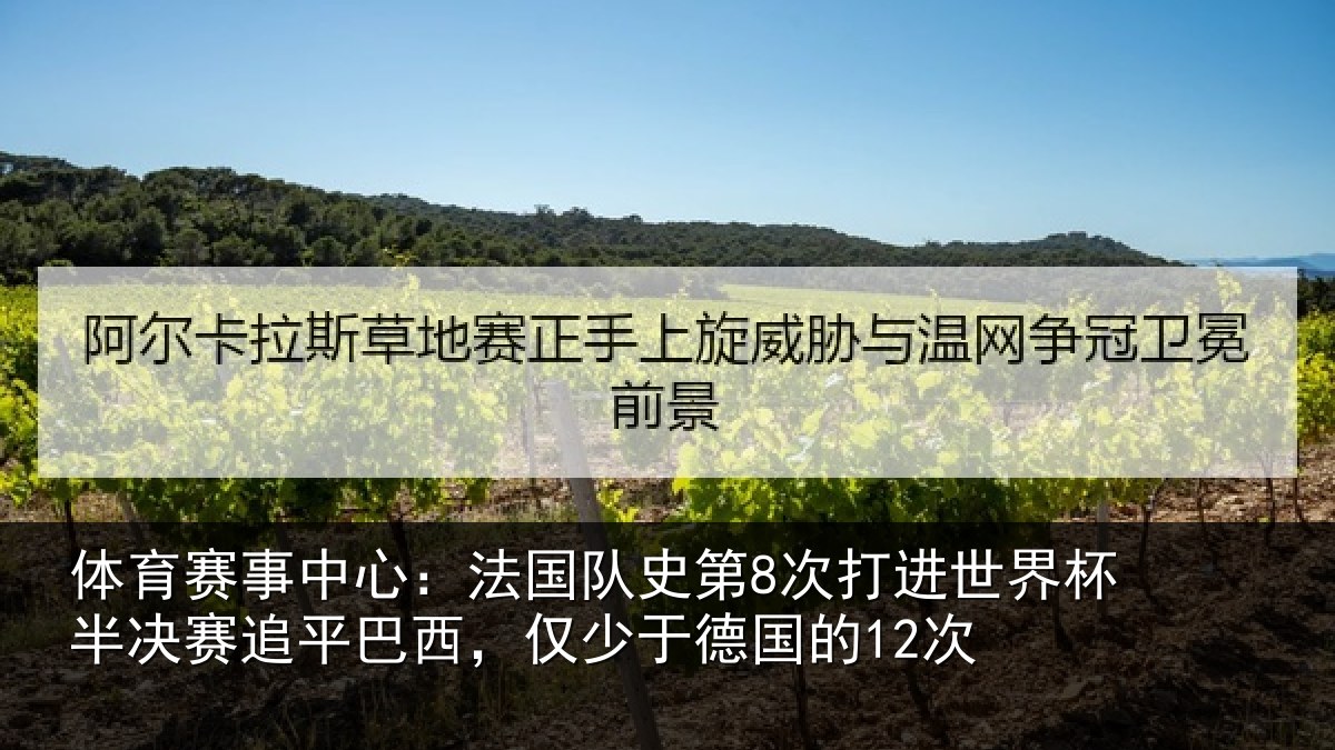体育赛事中心：法国队史第8次打进世界杯半决赛追平巴西，仅少于德国的12次